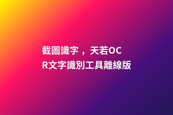 截圖識字，天若OCR文字識別工具離線版-第1張-觀點-玄機派
